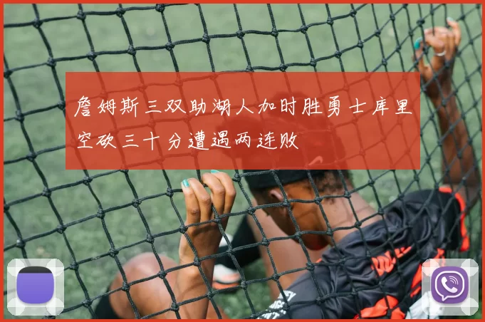 詹姆斯三双助湖人加时胜勇士库里空砍三十分遭遇两连败
