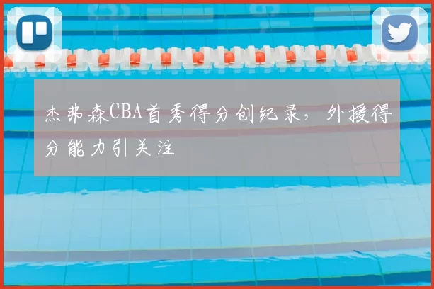 杰弗森CBA首秀得分创纪录,外援得分能力引关注