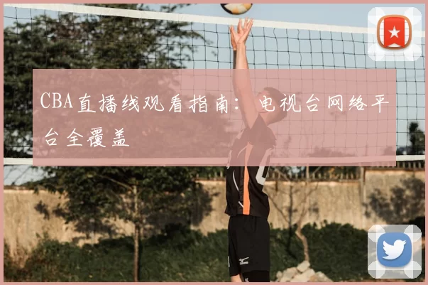 CBA直播线观看指南:电视台网络平台全覆盖