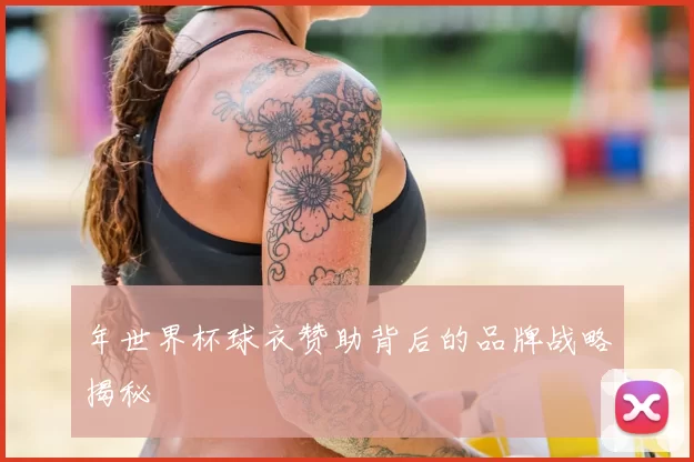 年世界杯球衣赞助背后的品牌战略揭秘