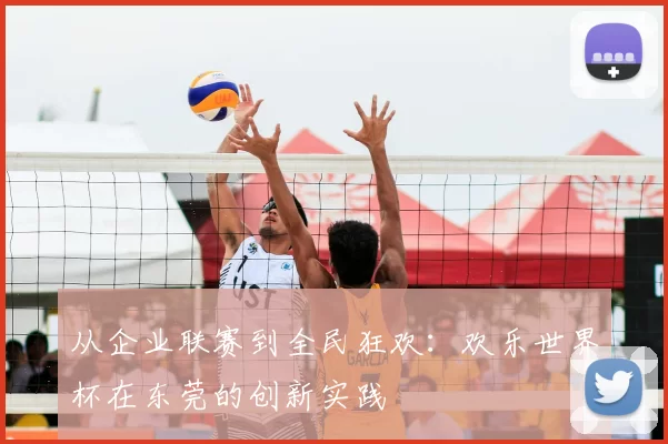 从企业联赛到全民狂欢：欢乐世界杯在东莞的创新实践