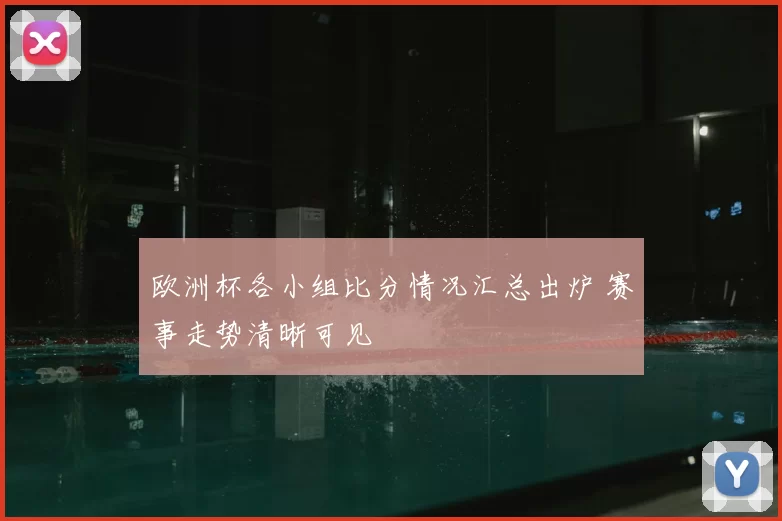欧洲杯各小组比分情况汇总出炉 赛事走势清晰可见