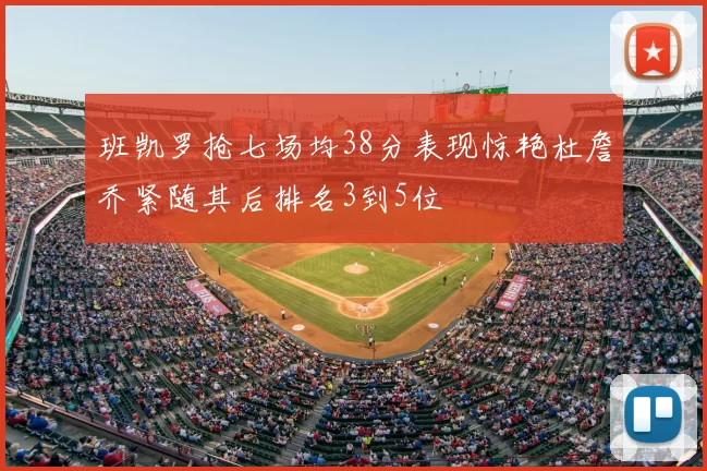 班凯罗抢七场均38分表现惊艳杜詹乔紧随其后排名3到5位