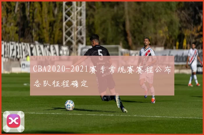 CBA2020-2021赛季常规赛赛程公布各队征程确定
