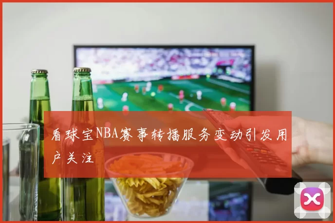 看球宝NBA赛事转播服务变动引发用户关注