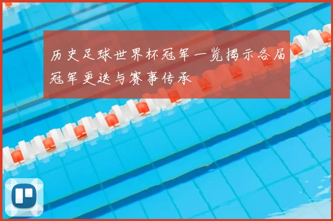 历史足球世界杯冠军一览揭示各届冠军更迭与赛事传承