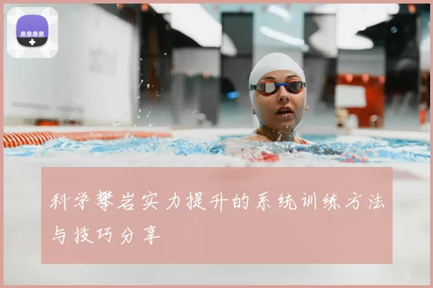 科学攀岩实力提升的系统训练方法与技巧分享