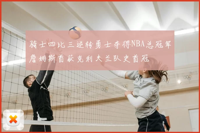 骑士四比三逆转勇士夺得NBA总冠军詹姆斯首获克利夫兰队史首冠
