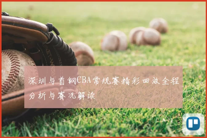 深圳与首钢CBA常规赛精彩回放全程分析与赛况解读