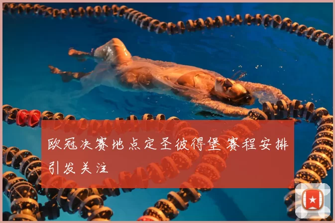 欧冠决赛地点定圣彼得堡 赛程安排引发关注