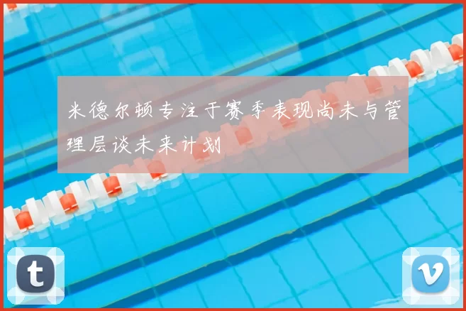 米德尔顿专注于赛季表现尚未与管理层谈未来计划