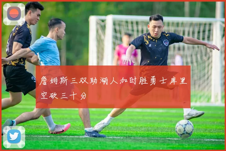詹姆斯三双助湖人加时胜勇士库里空砍三十分