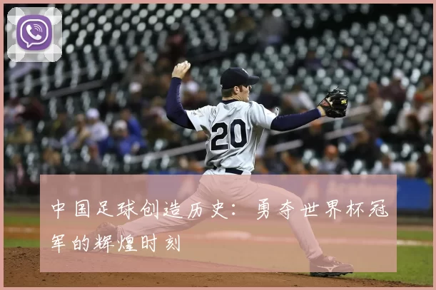 中国足球创造历史:勇夺世界杯冠军的辉煌时刻