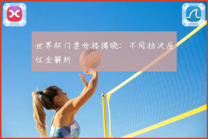 世界杯门票价格揭晓：不同档次座位全解析