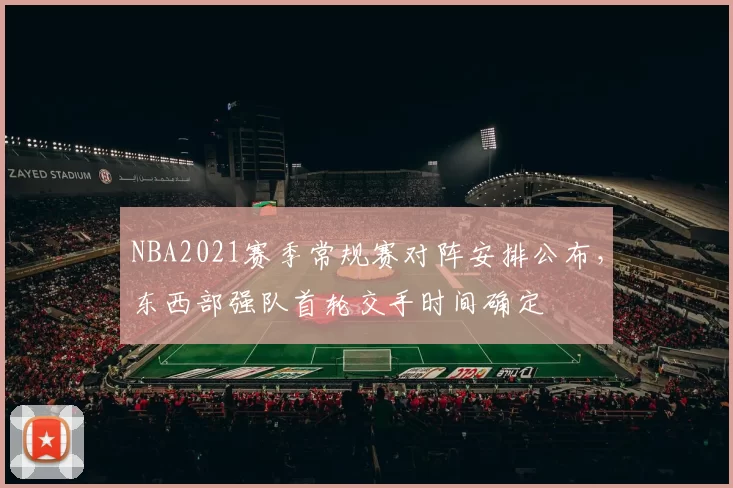 NBA2021赛季常规赛对阵安排公布,东西部强队首轮交手时间确定