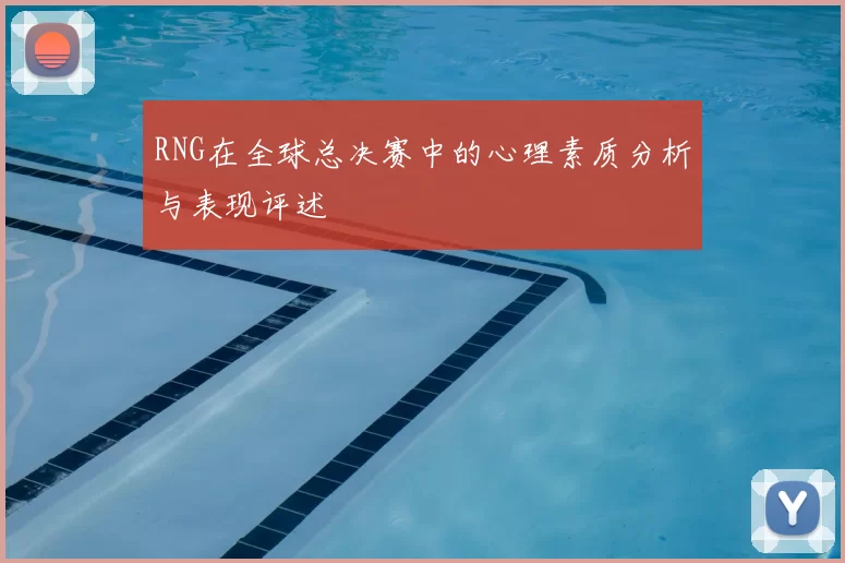 RNG在全球总决赛中的心理素质分析与表现评述