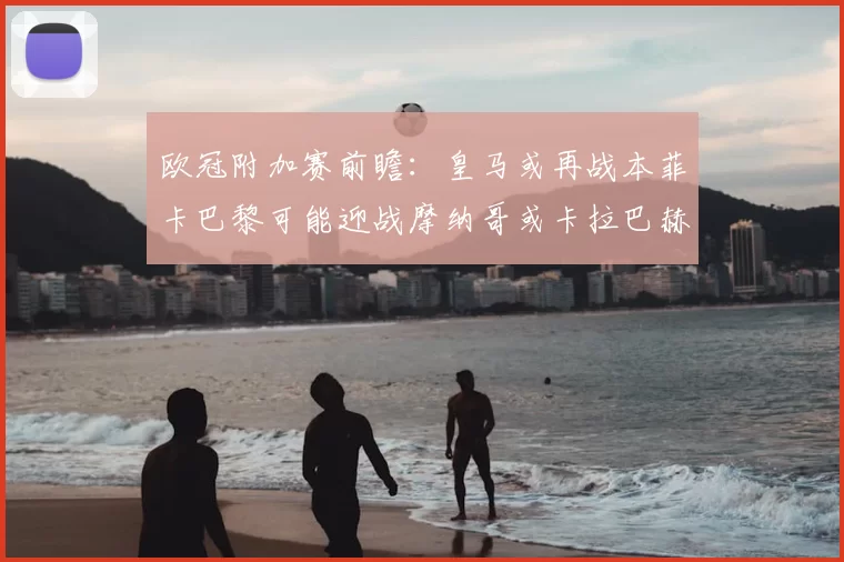 欧冠附加赛前瞻：皇马或再战本菲卡巴黎可能迎战摩纳哥或卡拉巴赫