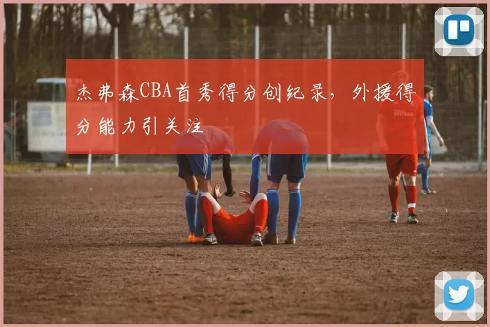 杰弗森CBA首秀得分创纪录,外援得分能力引关注