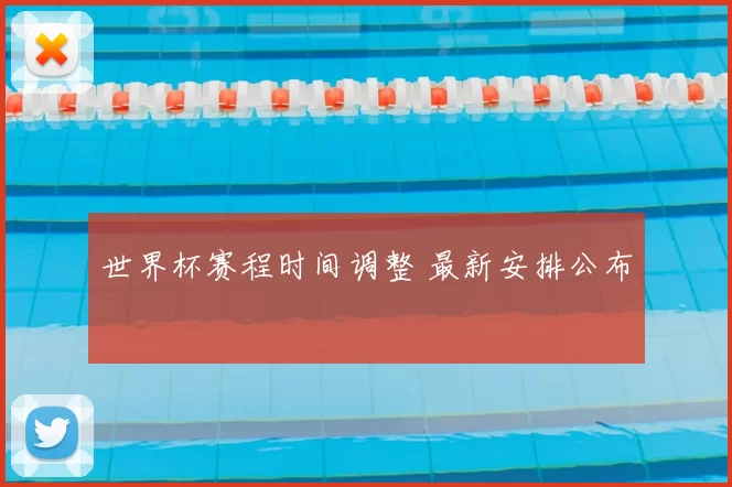 世界杯赛程时间调整 最新安排公布