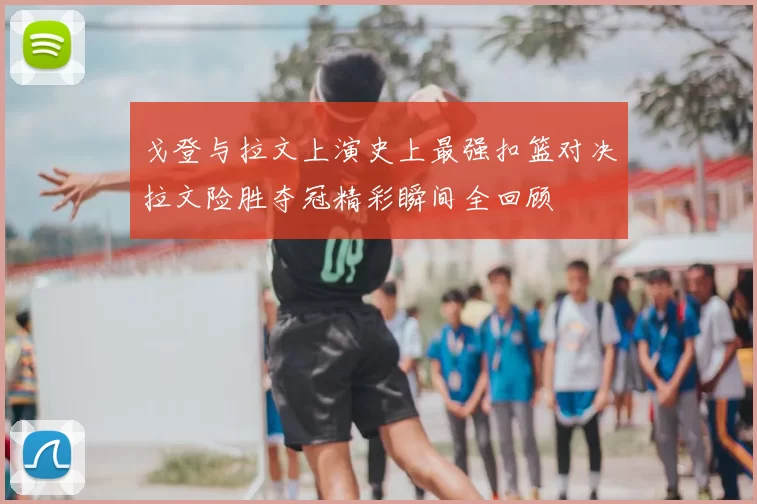 戈登与拉文上演史上最强扣篮对决拉文险胜夺冠精彩瞬间全回顾