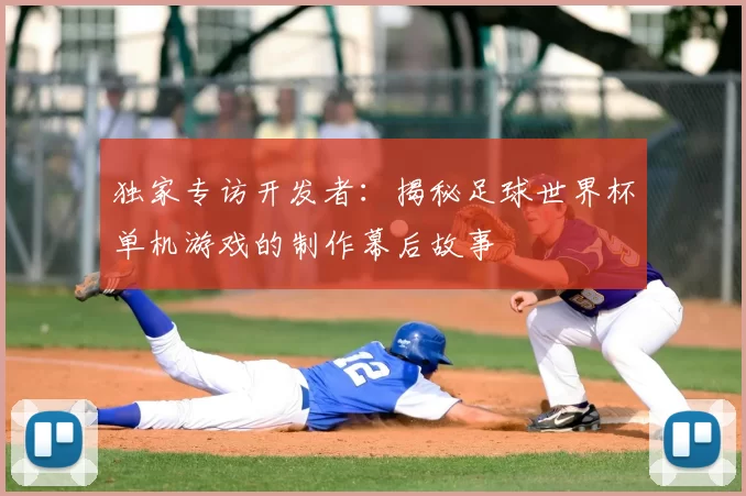 独家专访开发者:揭秘足球世界杯单机游戏的制作幕后故事
