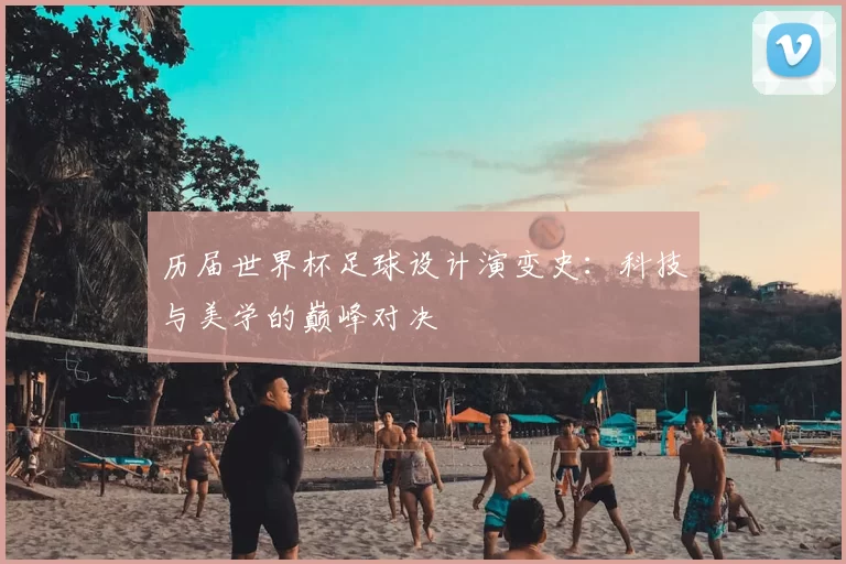 历届世界杯足球设计演变史：科技与美学的巅峰对决