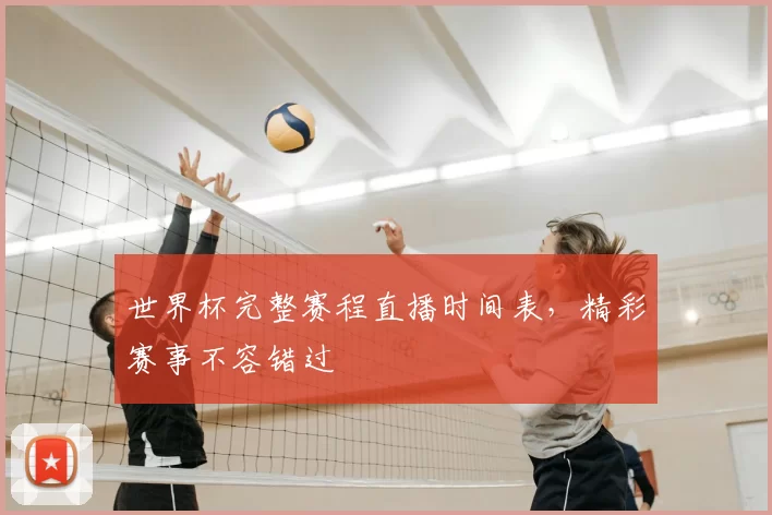 世界杯完整赛程直播时间表,精彩赛事不容错过