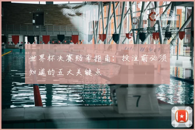 世界杯决赛赔率指南：投注前必须知道的五大关键点