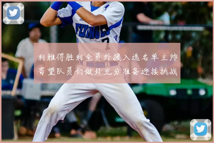 利雅得胜利全员外援入选名单主帅寄望队员们做好充分准备迎接挑战