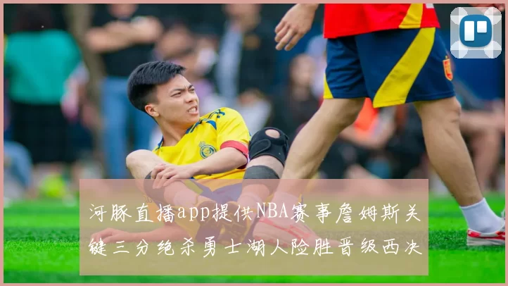 河豚直播app提供NBA赛事詹姆斯关键三分绝杀勇士湖人险胜晋级西决