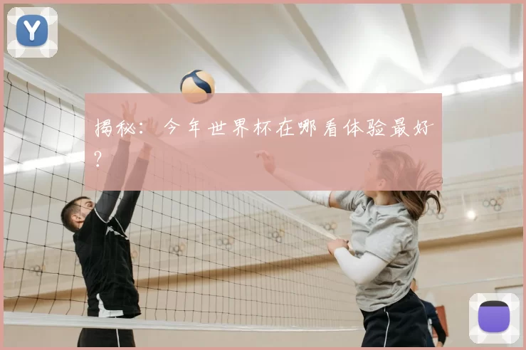 揭秘：今年世界杯在哪看体验最好？