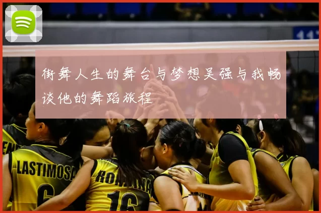 街舞人生的舞台与梦想吴强与我畅谈他的舞蹈旅程