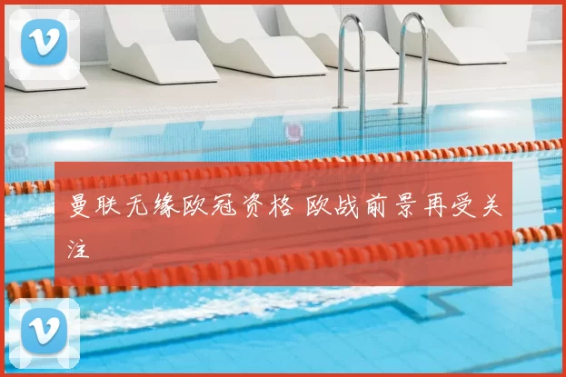 曼联无缘欧冠资格 欧战前景再受关注