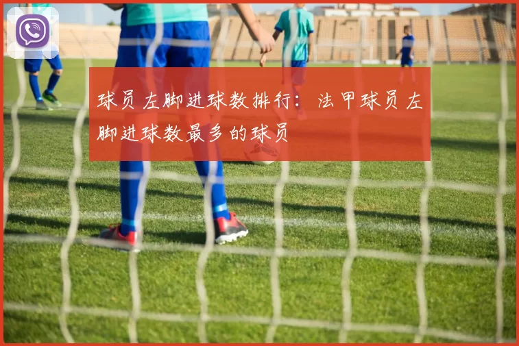 球员左脚进球数排行:法甲球员左脚进球数最多的球员