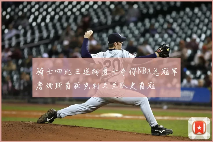 骑士四比三逆转勇士夺得NBA总冠军詹姆斯首获克利夫兰队史首冠