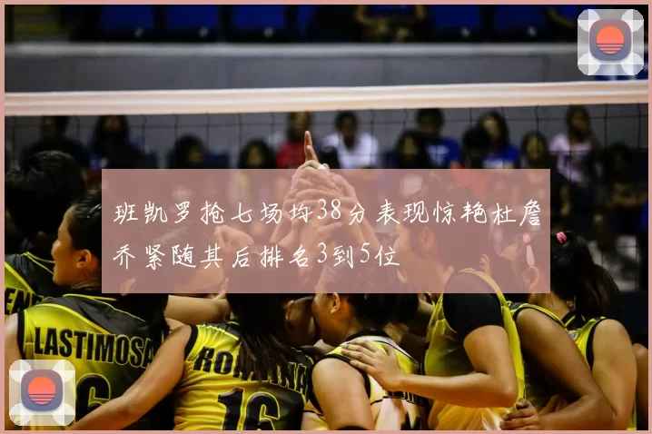 班凯罗抢七场均38分表现惊艳杜詹乔紧随其后排名3到5位