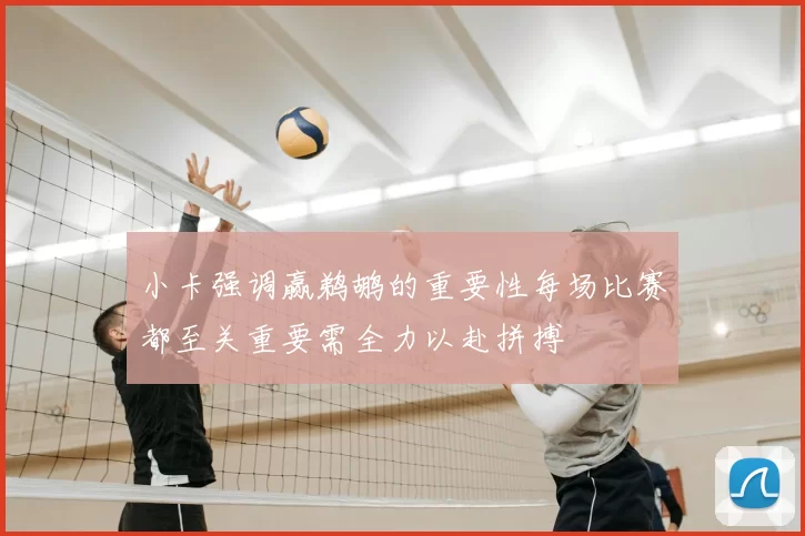 小卡强调赢鹈鹕的重要性每场比赛都至关重要需全力以赴拼搏