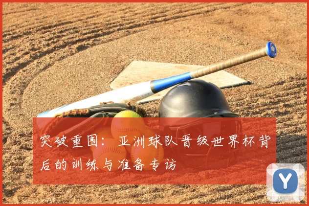 突破重围：亚洲球队晋级世界杯背后的训练与准备专访