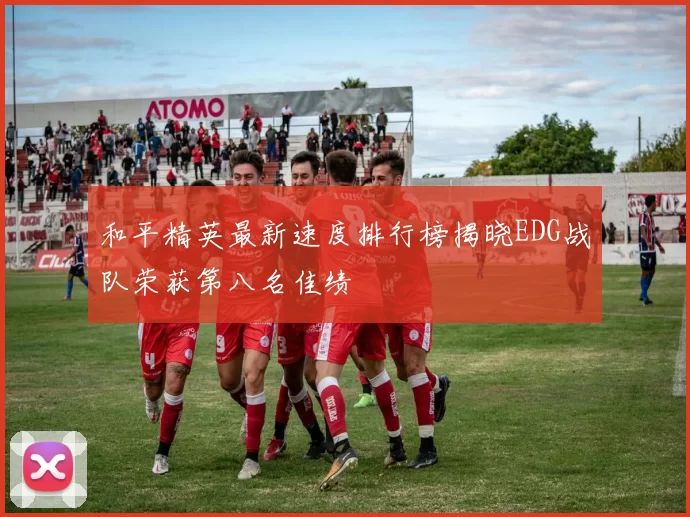 和平精英最新速度排行榜揭晓EDG战队荣获第八名佳绩
