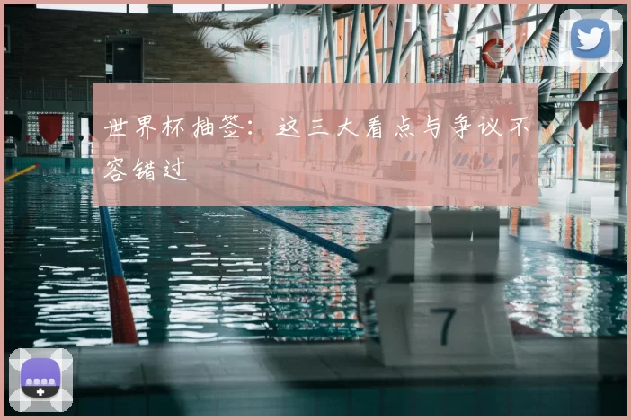 世界杯抽签:这三大看点与争议不容错过