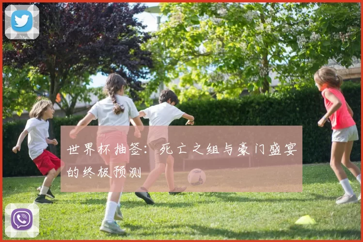 世界杯抽签:死亡之组与豪门盛宴的终极预测