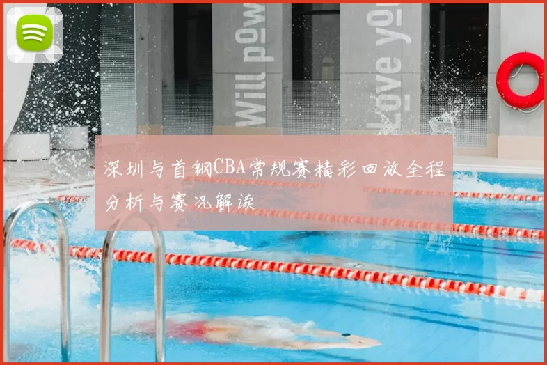 深圳与首钢CBA常规赛精彩回放全程分析与赛况解读