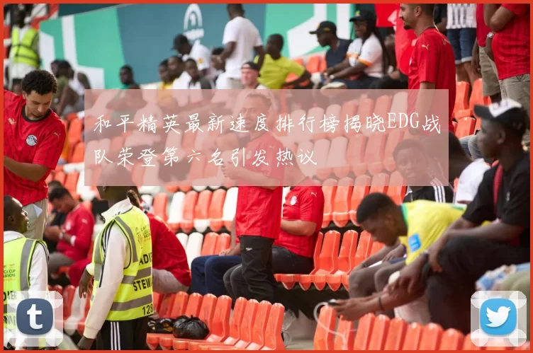 和平精英最新速度排行榜揭晓EDG战队荣登第六名引发热议