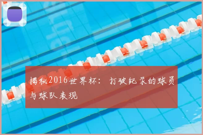 揭秘2016世界杯:打破纪录的球员与球队表现