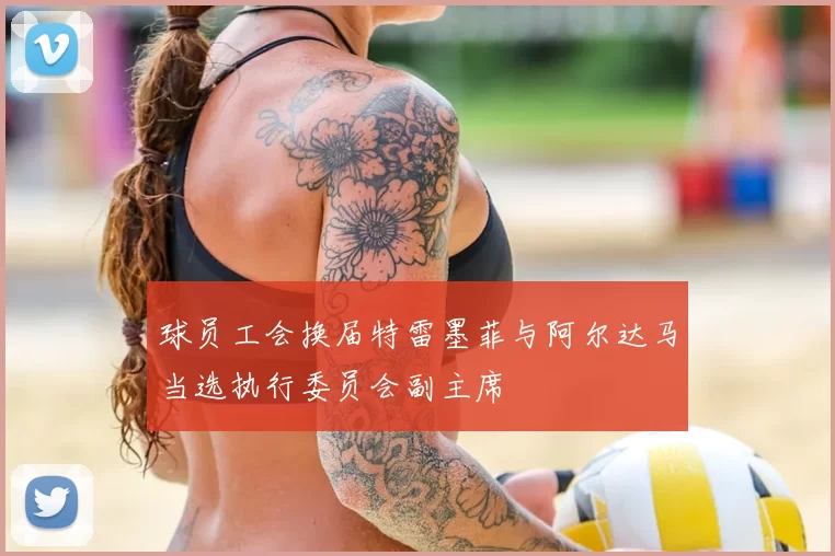 球员工会换届特雷墨菲与阿尔达马当选执行委员会副主席