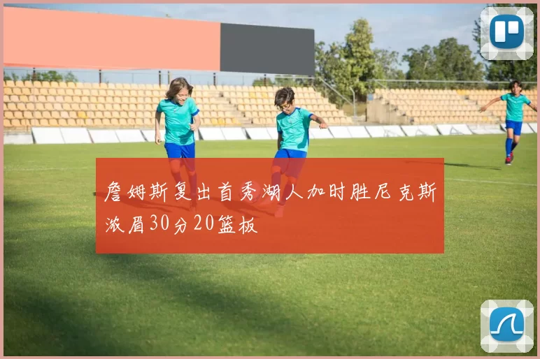 詹姆斯复出首秀湖人加时胜尼克斯浓眉30分20篮板