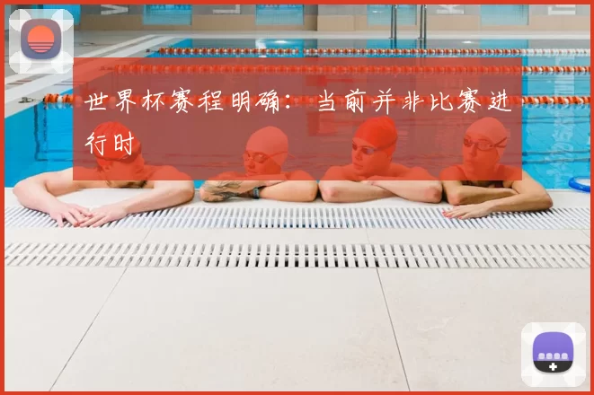 世界杯赛程明确:当前并非比赛进行时