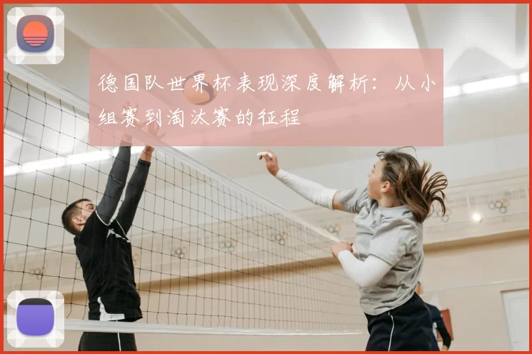 德国队世界杯表现深度解析:从小组赛到淘汰赛的征程