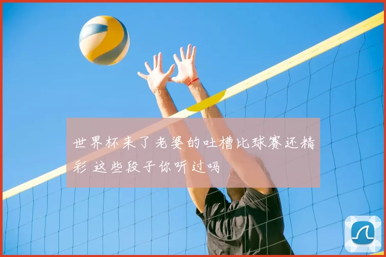 世界杯来了老婆的吐槽比球赛还精彩 这些段子你听过吗