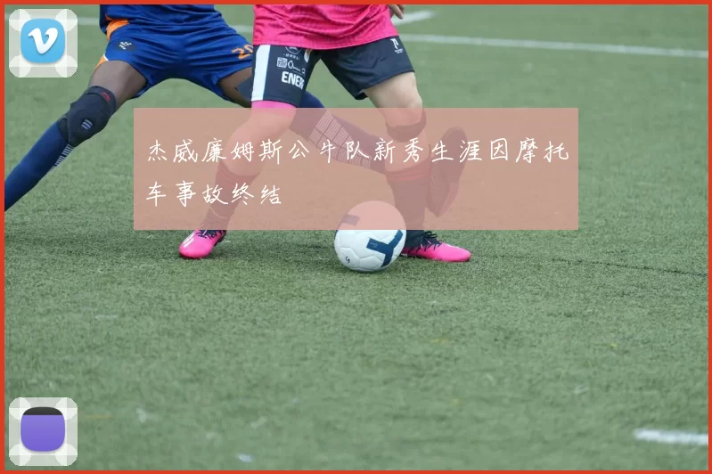杰威廉姆斯公牛队新秀生涯因摩托车事故终结